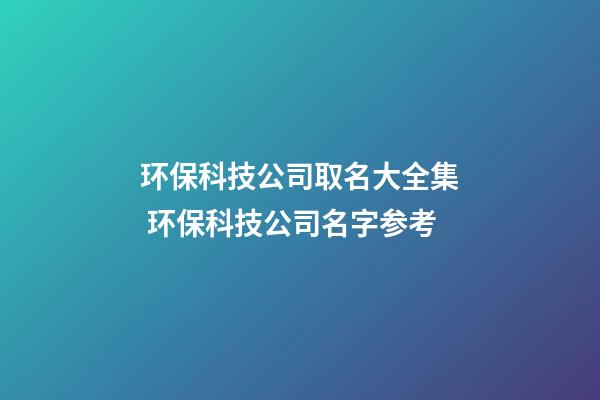 环保科技公司取名大全集 环保科技公司名字参考